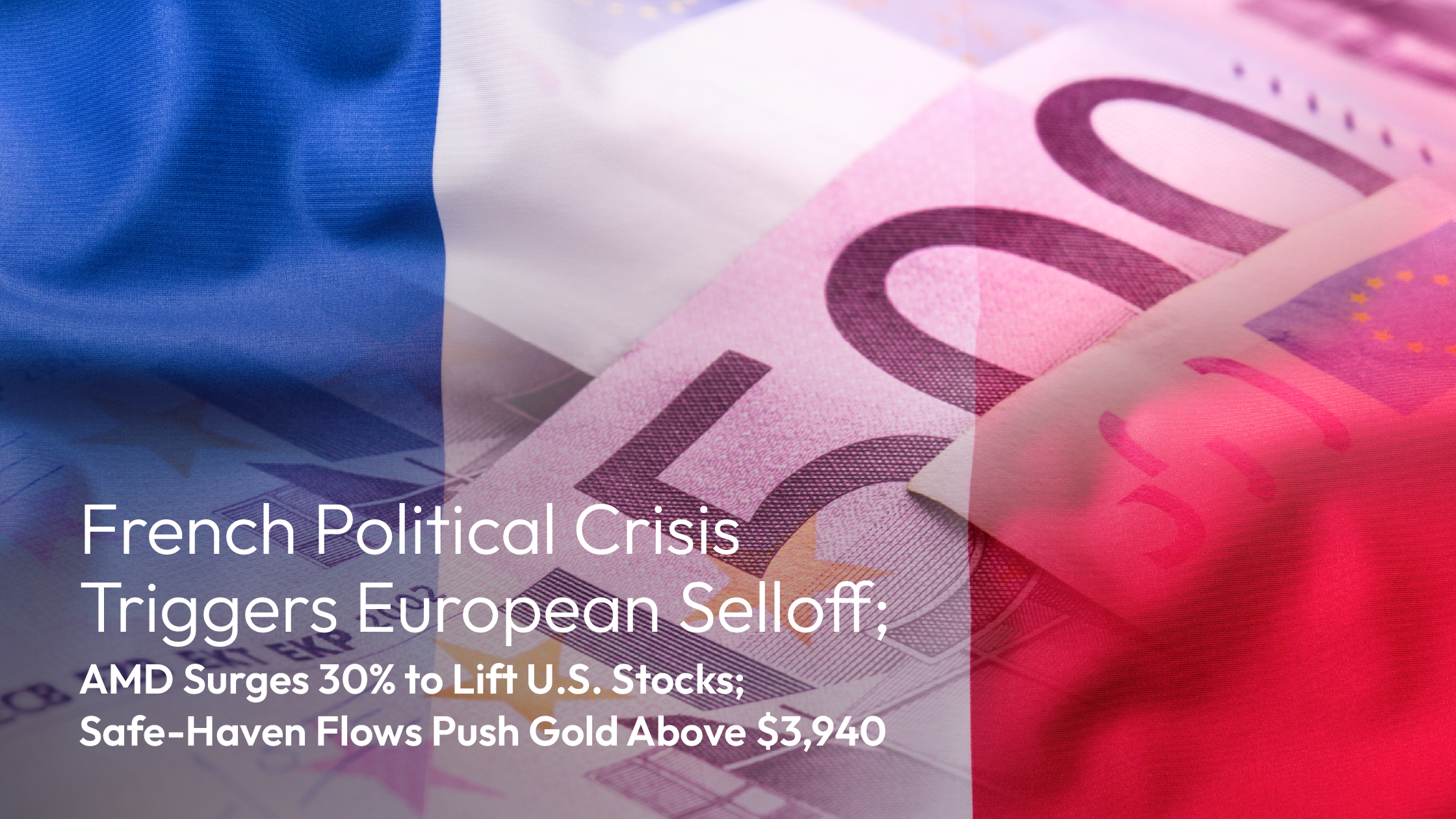 You are currently viewing Amillex Daily Market Review: French Political Crisis Triggers European Selloff; AMD Surges 30% to Lift U.S. Stocks; Safe-Haven Flows Push Gold Above $3,940