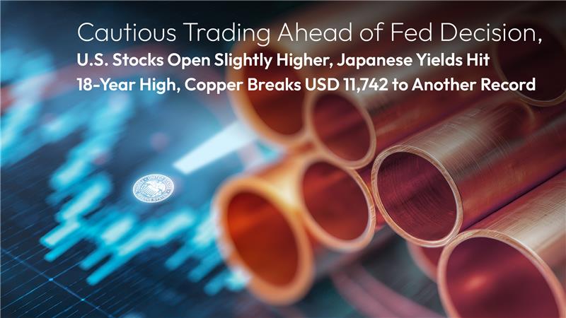 您目前正在查看 Amillex Daily Market Commentary: Cautious Trading Ahead of Fed Decision, U.S. Stocks Open Slightly Higher, Japanese Yields Hit 18-Year High, Copper Breaks USD 11,742 to Another Record