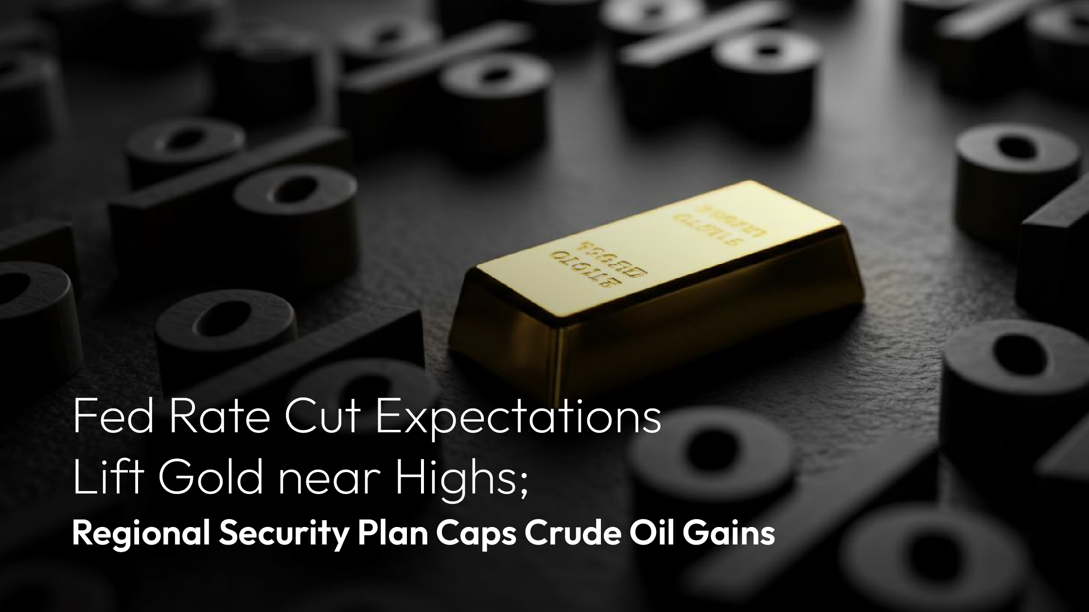 You are currently viewing Amillex Daily Market Review | Fed Rate Cut Expectations Lift Gold near Highs; Regional Security Plan Caps Crude Oil Gains